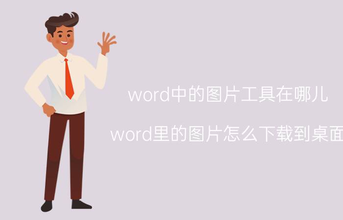 word中的图片工具在哪儿 word里的图片怎么下载到桌面？